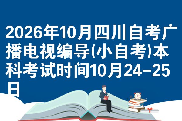 2026年10月四川自考广播电视编导(小自考)本科考试时间10月24-25日
