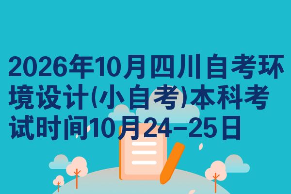 2026年10月四川自考环境设计(小自考)本科考试时间10月24-25日