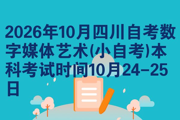 2026年10月四川自考数字媒体艺术(小自考)本科考试时间10月24-25日