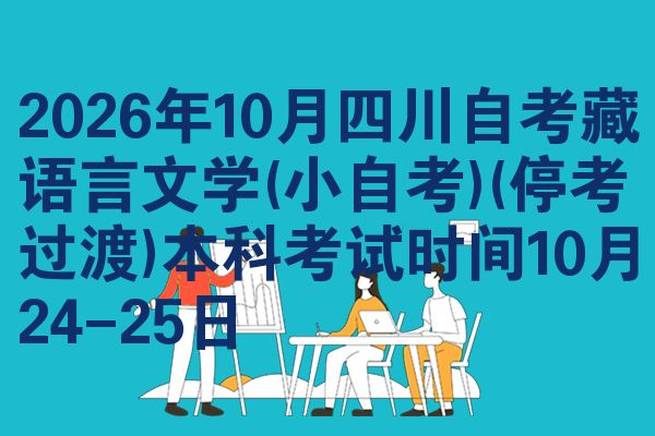 2026年10月四川自考藏语言文学(小自考)(停考过渡)本科考试时间10月24-25日