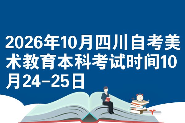 2026年10月四川自考美术教育本科考试时间10月24-25日