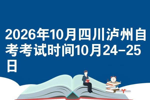 2026年10月四川泸州自考考试时间10月24-25日