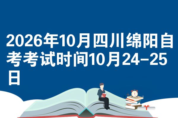 2026年10月四川绵阳自考考试时间10月24-25日