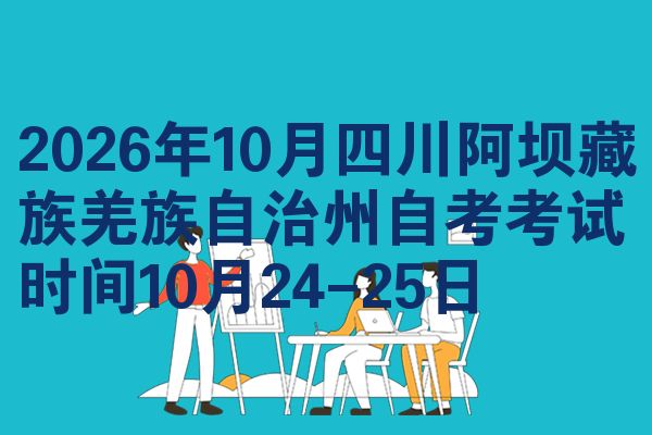 2026年10月四川阿坝藏族羌族自治州自考考试时间10月24-25日