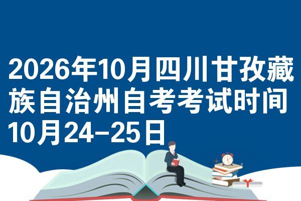 2026年10月四川甘孜藏族自治州自考考试时间10月24-25日