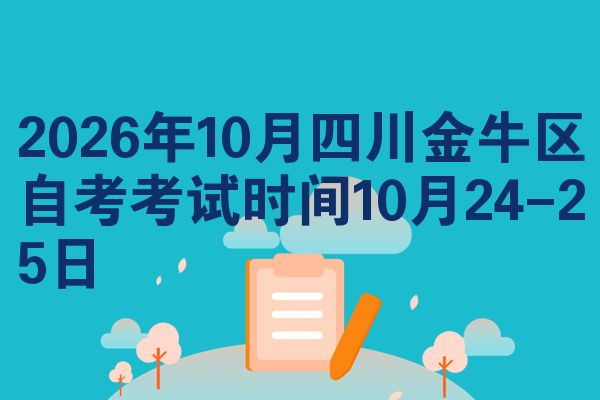 2026年10月四川金牛区自考考试时间10月24-25日