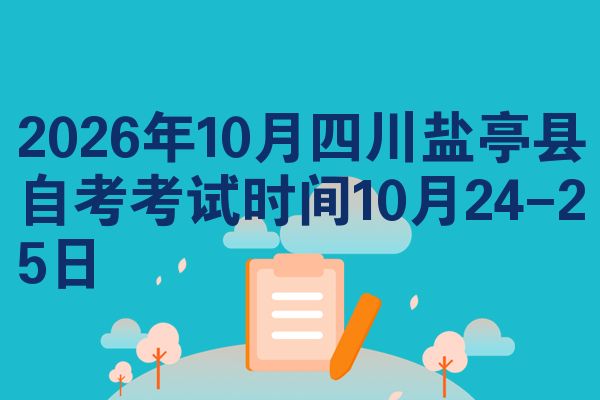 2026年10月四川盐亭县自考考试时间10月24-25日