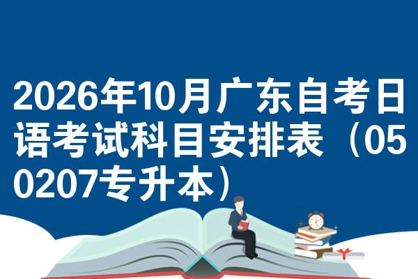 2026年10月广东自考日语考试科目安排表(050207专升本)