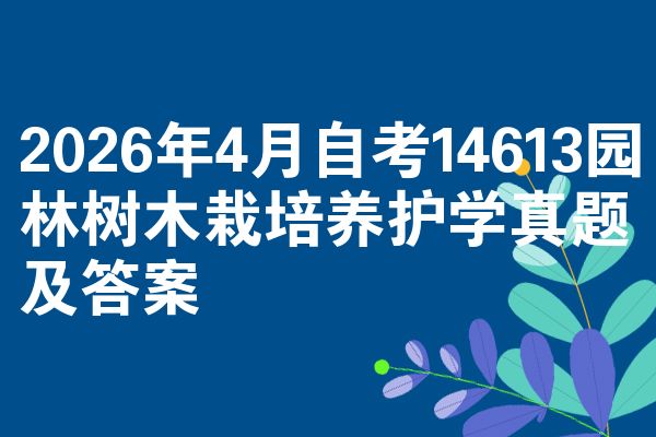 2026年4月自学考试14613园林树木栽培保养维护学试题及答案