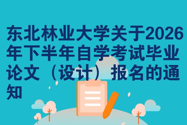 东北林业大学关于2026年下半年自学考试毕业论文（设计）报名的通知