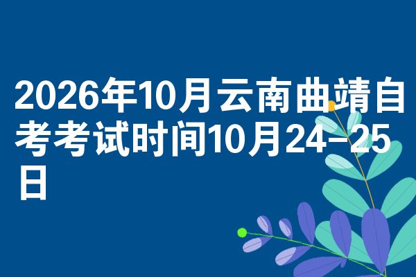 2026年10月云南曲靖自考考试时间10月24-25日