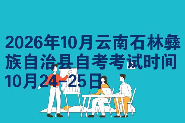 2026年10月云南石林彝族自治县自考考试时间10月24-25日