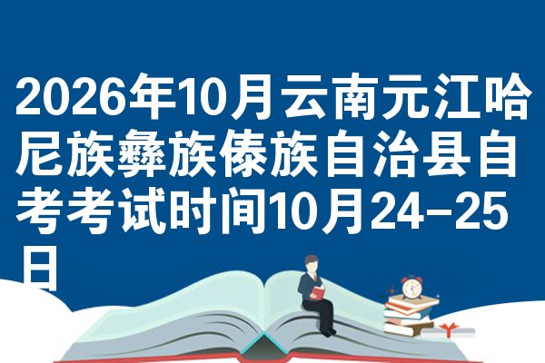 2026年10月云南元江哈尼族彝族傣族自治县自考考试时间10月24-25日