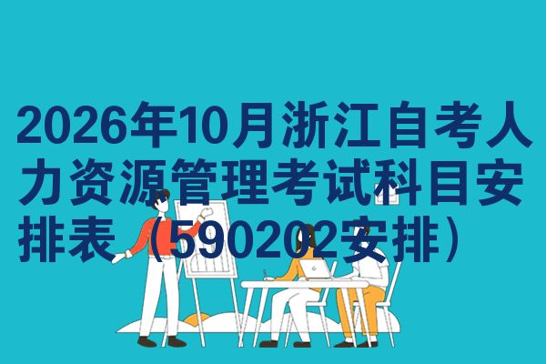 2026年10月浙江自考人力资源管理考试科目安排表(590202安排)