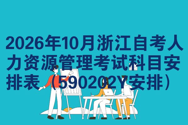 2026年10月浙江自考人力资源管理考试科目安排表（590202Y安排）