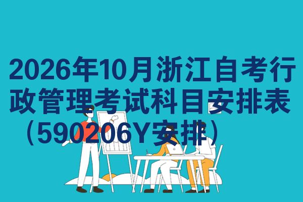 2026年10月浙江自考行政管理考试科目安排表(590206Y安排)