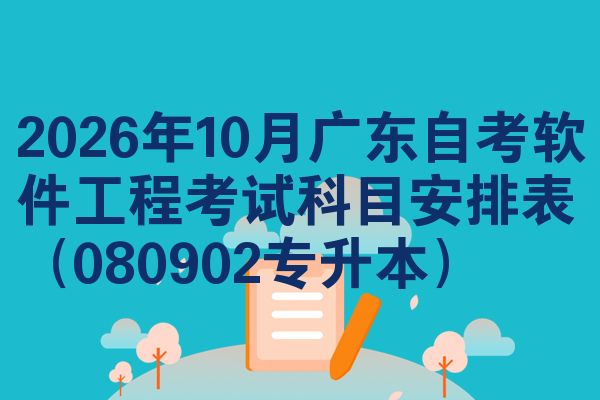 2026年10月广东自考软件工程考试科目安排表(080902专升本)