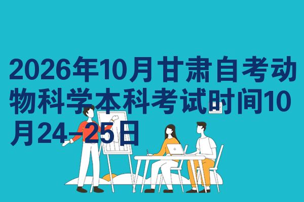 2026年10月甘肃自考动物科学本科考试时间10月24-25日