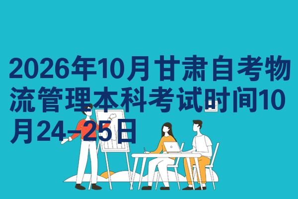 2026年10月甘肃自考物流管理本科考试时间10月24-25日