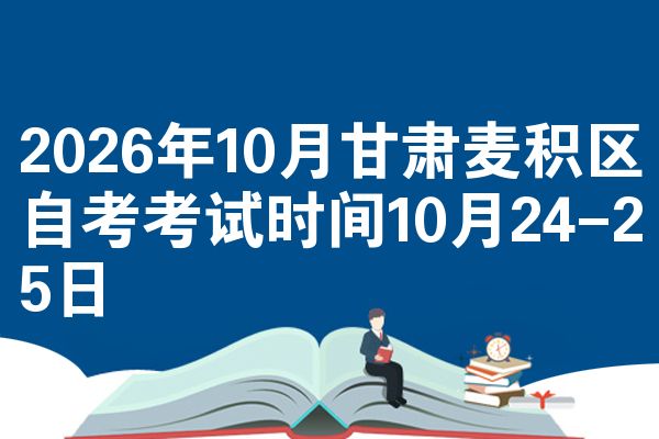 2026年10月甘肃麦积区自考考试时间10月24-25日