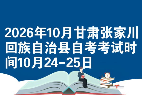 2026年10月甘肃张家川回族自治县自考考试时间10月24-25日
