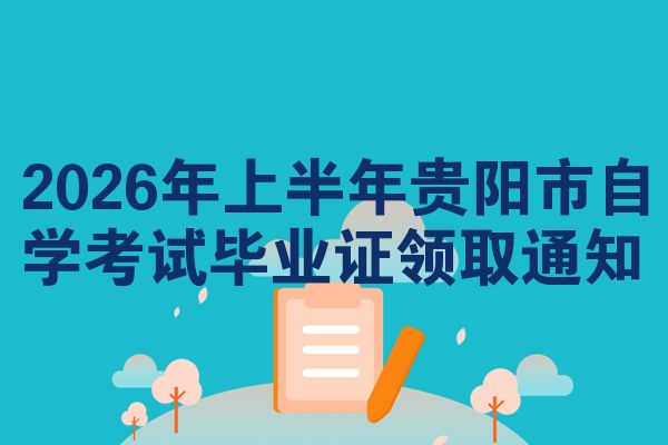2026年上半年贵阳市自学考试毕业证领取通知