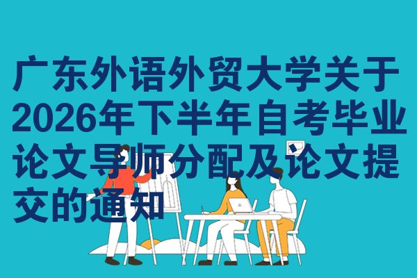 广东外语外贸大学关于2026年下半年自考毕业论文导师分配及论文提交的通知