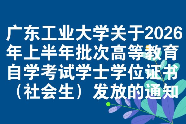 广东工业大学关于2026年上半年批次高等教育自学考试学士学位证书(社会生)发放的通知