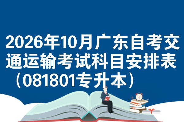 2026年10月广东自考交通运输考试科目安排表(081801专升本)