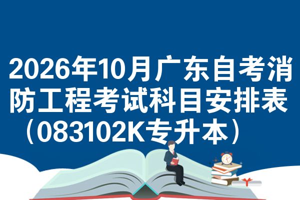 2026年10月广东自考消防工程考试科目安排表(083102K专升本)