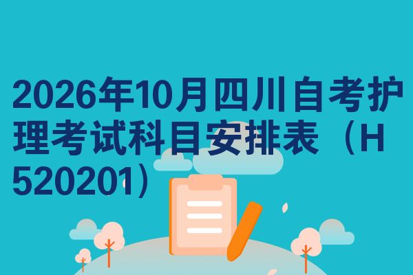 2026年10月四川自考护理考试科目安排表(H520201)