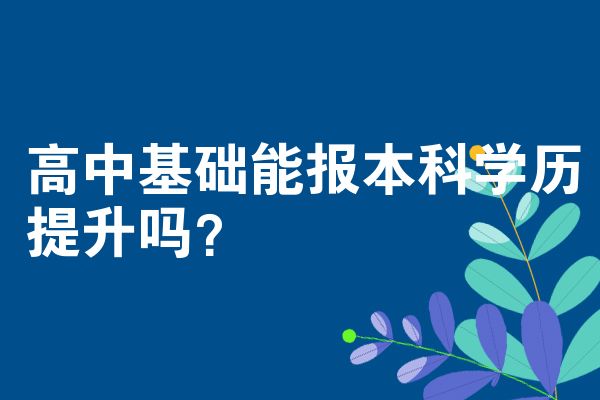 高中基础能报本科学历提升吗？