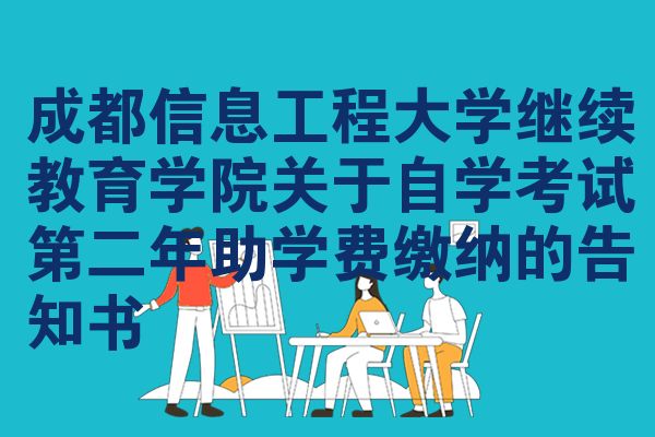 成都信息工程大学继续教育学院关于自学考试第二年助学费缴纳的告知书