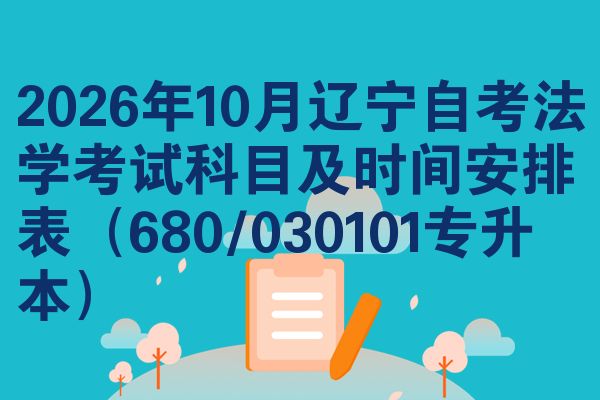 2026年10月辽宁自考法学考试科目及时间安排表(680/030101专升本)
