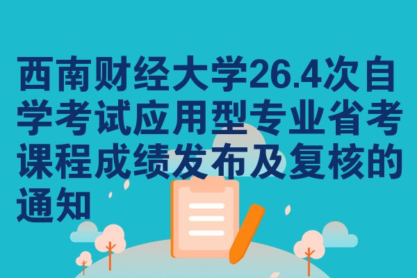 西南财经大学26.4次自学考试应用型专业省考课程成绩发布及复核的通知