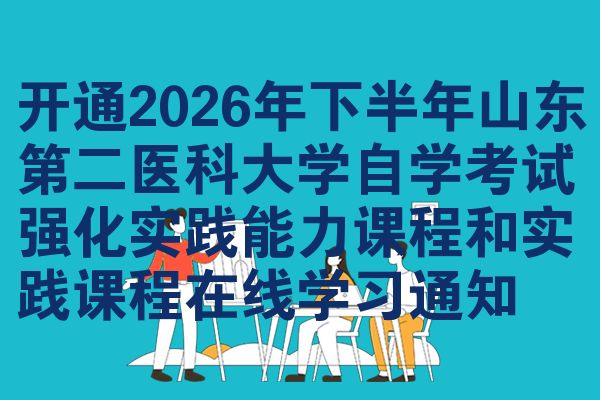 开通2026年下半年山东第二医科大学自学考试强化实践能力课程和实践课程在线学习通知