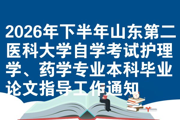 2026年下半年山东第二医科大学自学考试护理学、药学专业本科毕业论文指导工作通知
