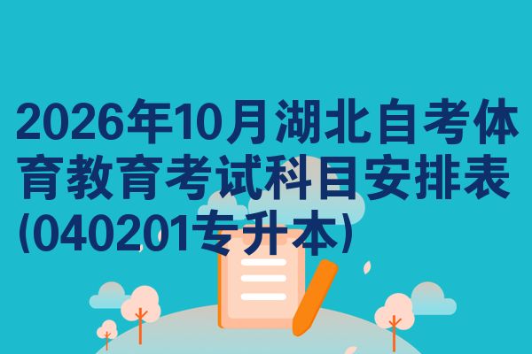 2026年10月湖北自考体育教育考试科目安排表(040201专升本)