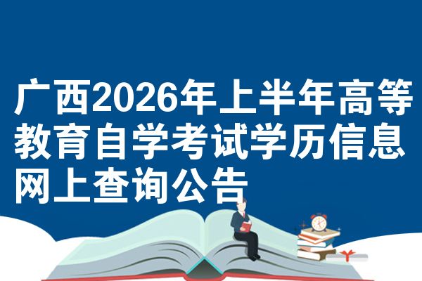 广西2026年上半年高等教育自学考试学历信息网上查询公告