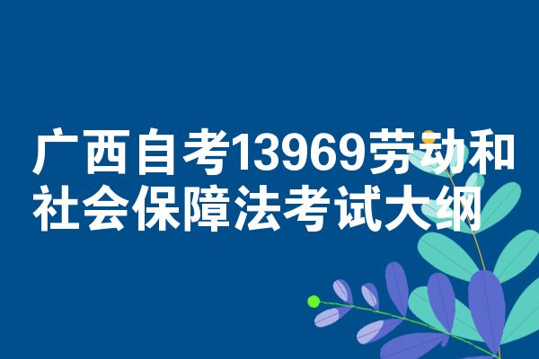 广西自考13969劳动和社会保障法考试大纲