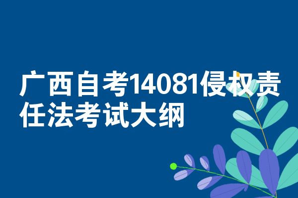 广西自考14081侵权责任法考试大纲