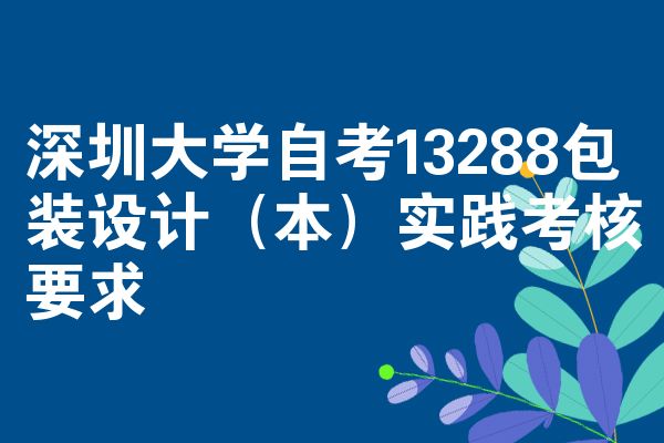 深圳大学自考13288包装设计(本)实践考核要求