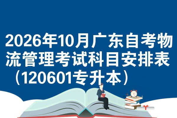 2026年10月广东自考物流管理考试科目安排表(120601专升本)