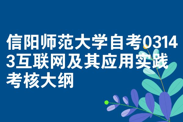 信阳师范大学自考03143互联网及其应用实践考核大纲