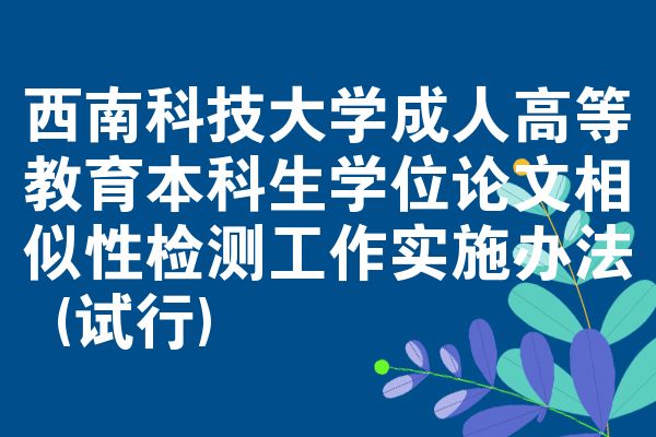 西南科技大学成人高等教育本科生学位论文相似性检测工作实施办法 (试行)