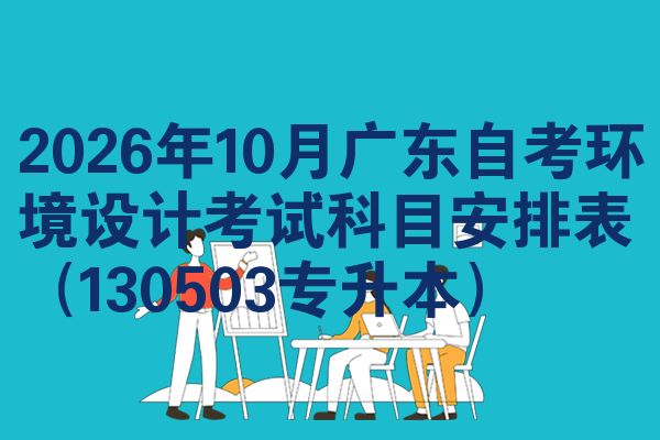 2026年10月广东自考环境设计考试科目安排表(130503专升本)