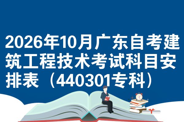 2026年10月广东自考建筑工程技术考试科目安排表（440301专科）