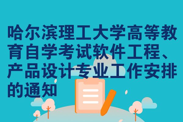 哈尔滨理工大学高等教育自学考试软件工程、产品设计专业工作安排的通知