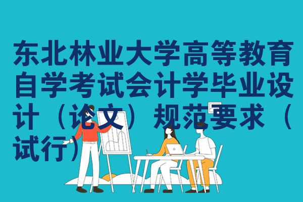 东北林业大学高等教育自学考试会计学毕业设计（论文）规范要求（试行）