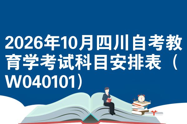 2026年10月四川自考教育学考试科目安排表(W040101)